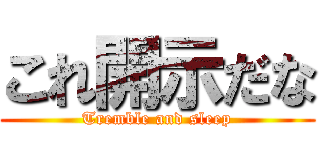 これ開示だな (Tremble and sleep)