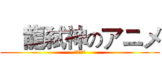 靑龍弑神のアニメ (靑龍弑神の)
