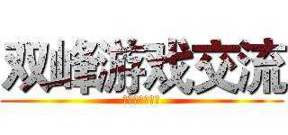 双峰游戏交流 (只限双峰人加入)