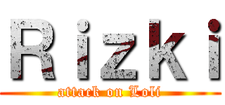 Ｒｉｚｋｉ (attack on Loli)