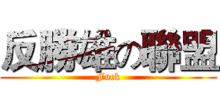 反勝雄の聯盟 (Fuck)
