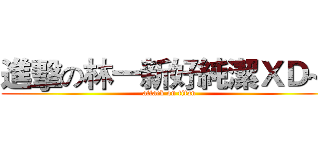 進擊の林一新好純潔ＸＤ~~ (attack on titan)