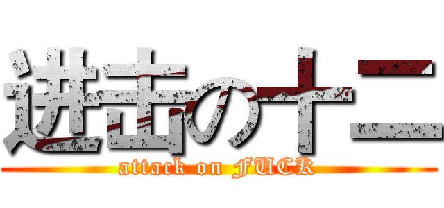 进击の十二 (attack on FUCK)