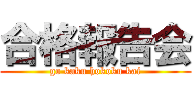 合格報告会 (go kaku hokoku kai)