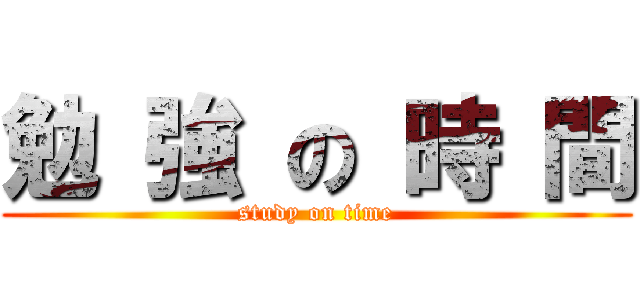 勉 強 の 時 間 (study on time)