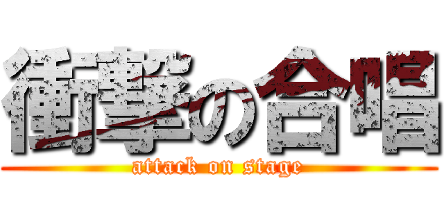 衝撃の合唱 (attack on stage)