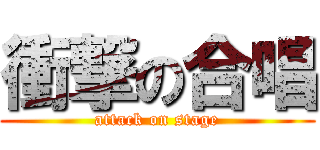 衝撃の合唱 (attack on stage)