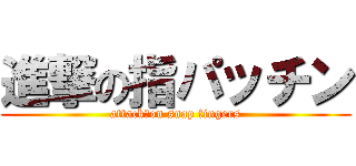 進撃の指パッチン (attack　on snap fingers)
