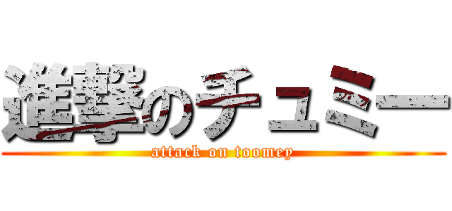 進撃のチュミ一 (attack on toomey)