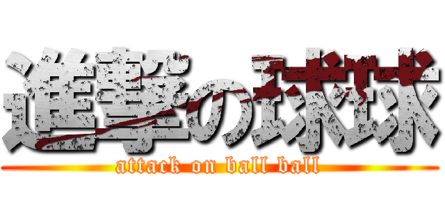 進撃の球球 (attack on ball ball)