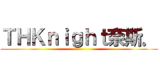 ＴＨＫｎｉｇｈｔ奈斯． ()