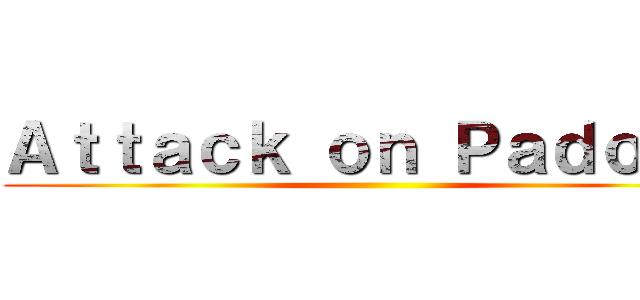 Ａｔｔａｃｋ ｏｎ Ｐａｄｏｖａ ()