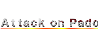 Ａｔｔａｃｋ ｏｎ Ｐａｄｏｖａ ()