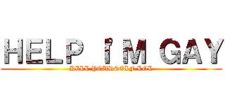ＨＥＬＰ Ｉ'Ｍ ＧＡＹ (KILL YOURSELF LOL)