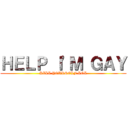ＨＥＬＰ Ｉ'Ｍ ＧＡＹ (KILL YOURSELF LOL)