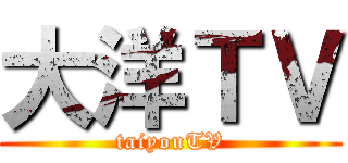 大洋ＴＶ (taiyouTV)