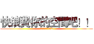 快浪費你的空間吧！！ (沒下載會遭天譴喔XD)