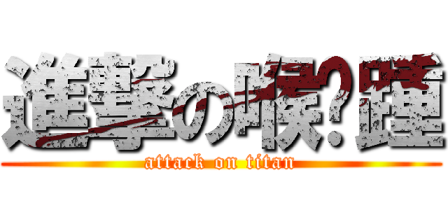 進撃の喉嚨踵 (attack on titan)