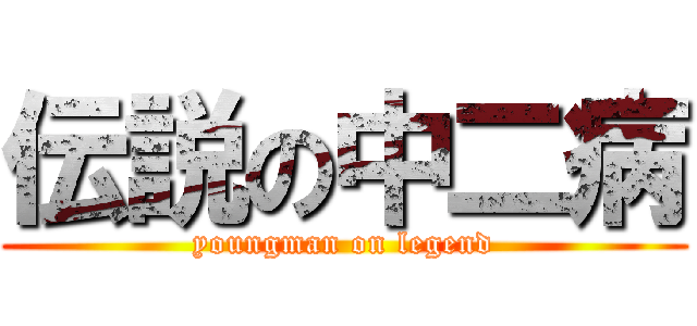 伝説の中二病 (youngman on legend)