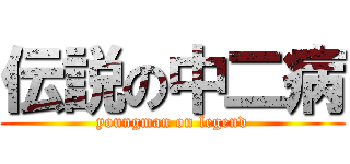 伝説の中二病 (youngman on legend)