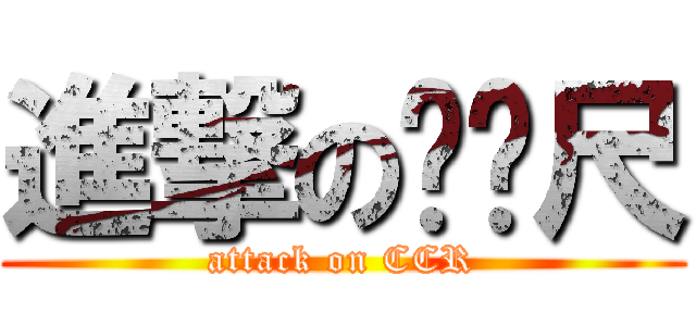 進撃のㄇㄇ尺 (attack on CCR)