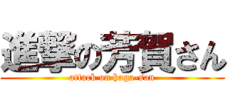 進撃の芳賀さん (attack on haga-san)