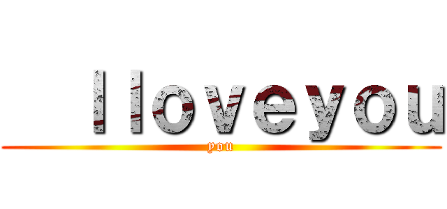   ｌｌｏｖｅｙｏｕ (you)