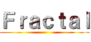 Ｆｒａｃｔａｌ ()