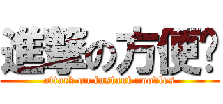 進撃の方便麵 (attack on instant noodles)