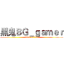 黑鬼ＢＧ＿ｇａｍｅｒ (attack on titan)