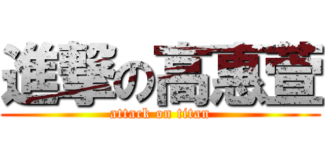 進撃の高惠萱 (attack on titan)