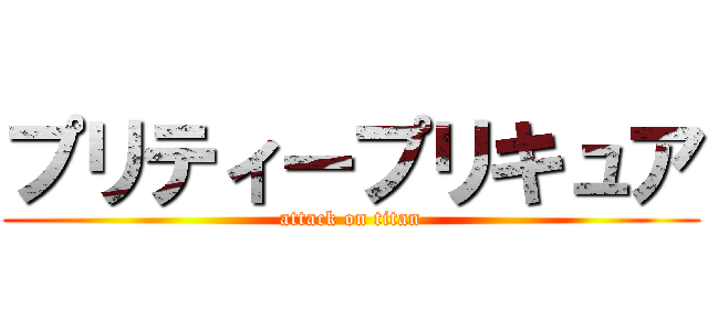 プリティープリキュア (attack on titan)