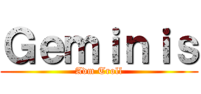 Ｇｅｍｉｎｉｓ (Adm Troll)