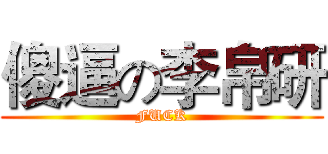 傻逼の李帛研 (FUCK)