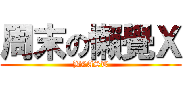 周末の懶覺Ｘ (BLAST)