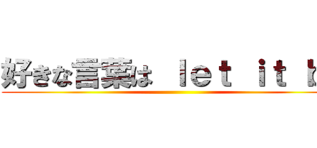 好きな言葉は ｌｅｔ ｉｔ ｂｅ ()