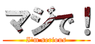 マジで！ (I'm serious)