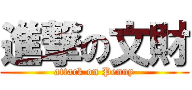 進撃の文財 (attack on Penny)