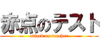 赤点のテスト (attack on teacher)