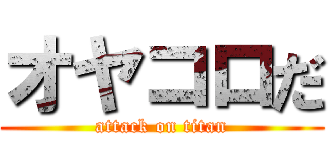 オヤコロだ (attack on titan)