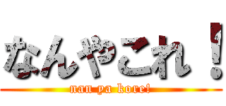 なんやこれ！ (nan ya kore!)