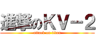進撃のＫＶ－２ (attack on titan)