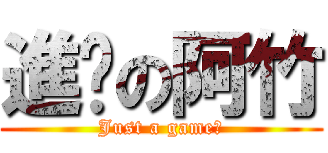 進擊の阿竹 (Just a game！)