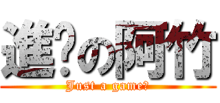 進擊の阿竹 (Just a game！)