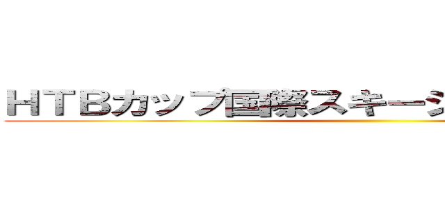 ＨＴＢカップ国際スキージャンプ競技大会 ()