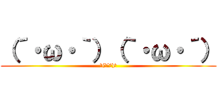 （´・ω・｀）（｀・ω・´） (ヽ(・∀・)ﾉ)