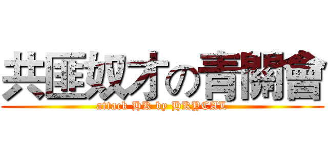 共匪奴才の青關會 (attack HK by HKYCAL)