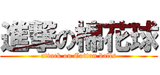 進撃の棉花球 (attack on Cotton balls)
