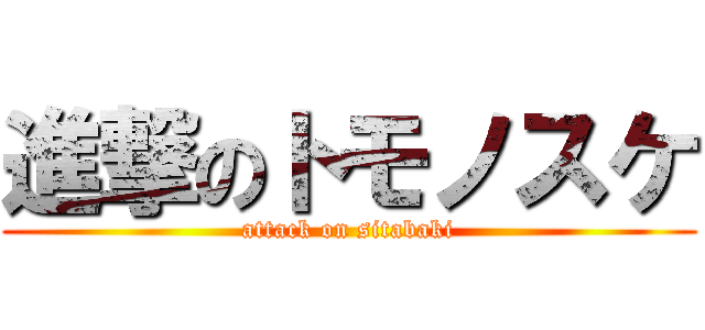 進撃のトモノスケ (attack on sitabaki)