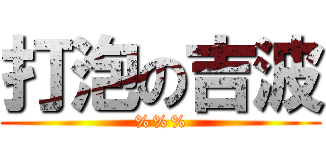 打泡の吉波 (%%%)